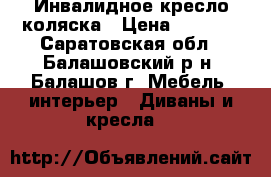 Инвалидное кресло коляска › Цена ­ 3 000 - Саратовская обл., Балашовский р-н, Балашов г. Мебель, интерьер » Диваны и кресла   